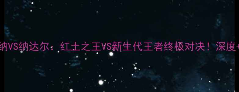 图片 🏆法网辛纳VS纳达尔：红土之王VS新生代王者终极对决！深度+赛果预测