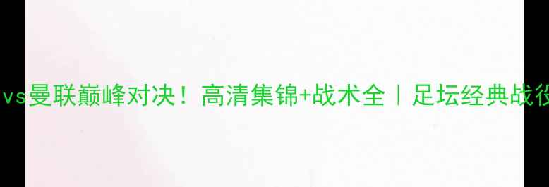 图片 🏆皇马vs曼联巅峰对决！高清集锦+战术全｜足坛经典战役复盘2
