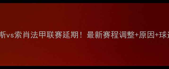 图片 🏆突发更新朗斯vs索肖法甲联赛延期！最新赛程调整+原因+球迷情绪全记录2