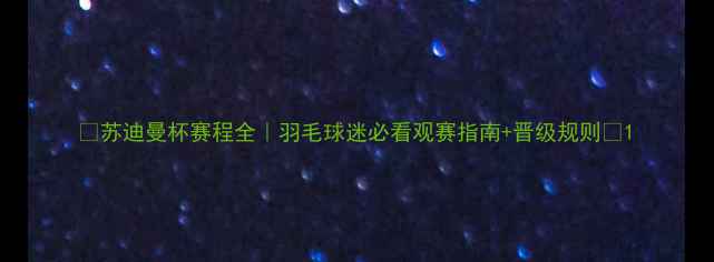 图片 🏆苏迪曼杯赛程全｜羽毛球迷必看观赛指南+晋级规则✨1