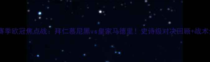 图片 🏆赛季欧冠焦点战：拜仁慕尼黑vs皇家马德里！史诗级对决回顾+战术全2