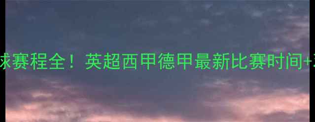 图片 🏆赛季足球赛程全！英超西甲德甲最新比赛时间+观赛攻略1