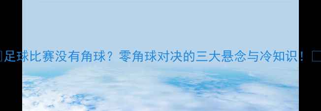 图片 🏆足球比赛没有角球？零角球对决的三大悬念与冷知识！💥2