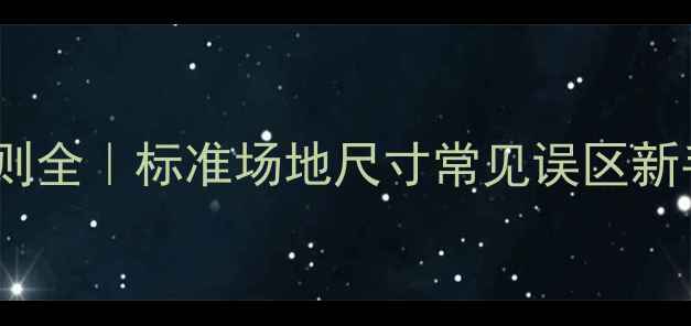 图片 🏆足球比赛规则全｜标准场地尺寸常见误区新手必看干货🔥1