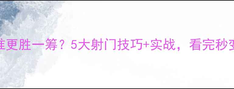 图片 🏆足球比赛谁更胜一筹？5大射门技巧+实战，看完秒变射门高手！