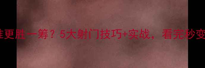 图片 🏆足球比赛谁更胜一筹？5大射门技巧+实战，看完秒变射门高手！1