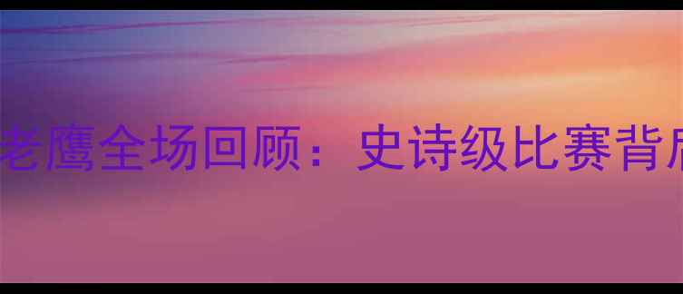 图片 🏈赛季巅峰对决骑士VS老鹰全场回顾：史诗级比赛背后的战术博弈与数据🔥2