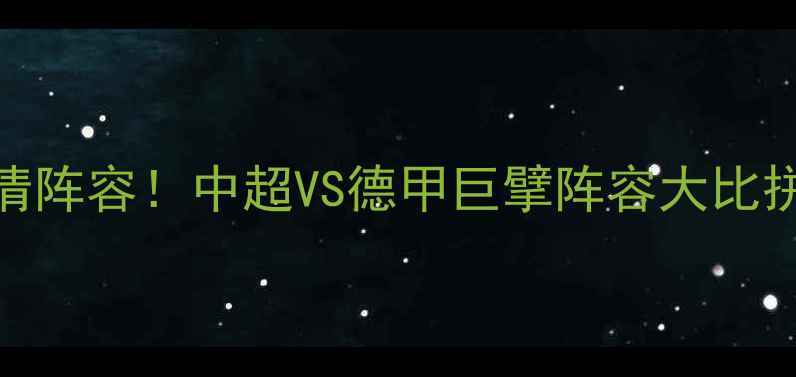 图片 💥恒大vs拜仁高清阵容！中超VS德甲巨擘阵容大比拼，谁更胜一筹？