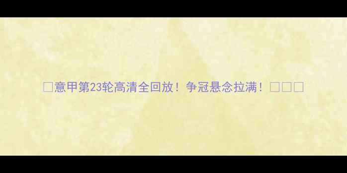 图片 💥意甲第23轮高清全回放！争冠悬念拉满！⚽️📺