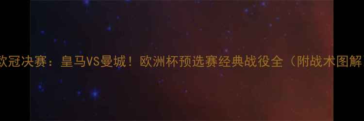 图片 💥欧冠决赛：皇马VS曼城！欧洲杯预选赛经典战役全（附战术图解）2