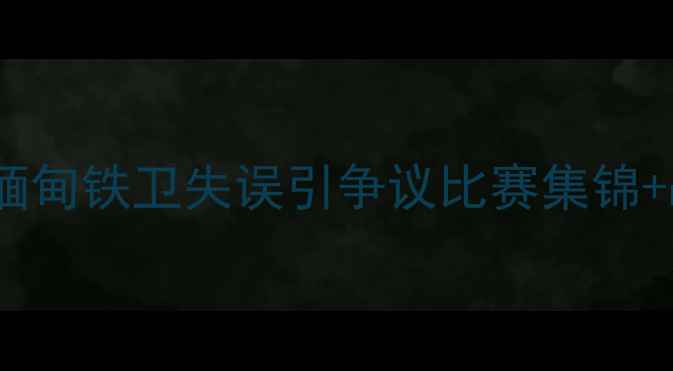 图片 💥越南女足球员爆红！缅甸铁卫失误引争议比赛集锦+战术看亚洲杯黑马对决2