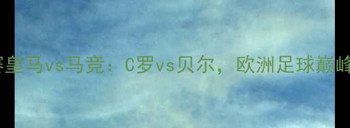图片 📌欧冠决赛皇马vs马竞：C罗vs贝尔，欧洲足球巅峰对决全📌1