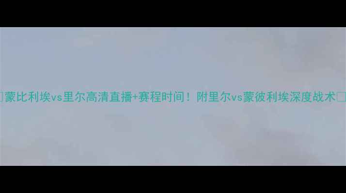 图片 📢蒙比利埃vs里尔高清直播+赛程时间！附里尔vs蒙彼利埃深度战术🔥2