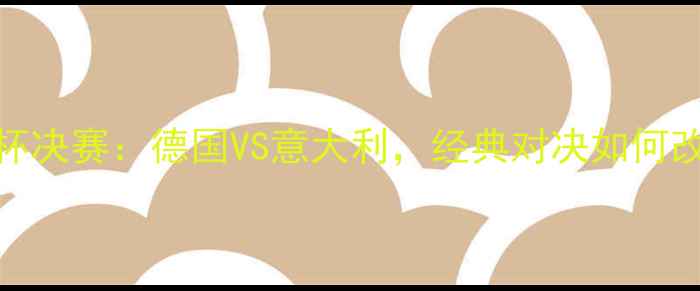 图片 🔥06年世界杯决赛：德国VS意大利，经典对决如何改写足球史？