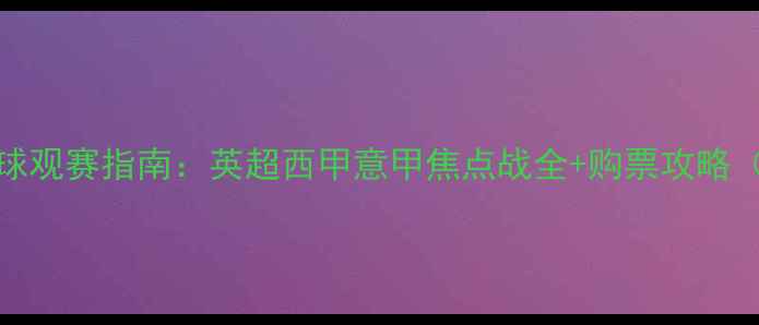 图片 🔥11月12日足球观赛指南：英超西甲意甲焦点战全+购票攻略（附直播平台）