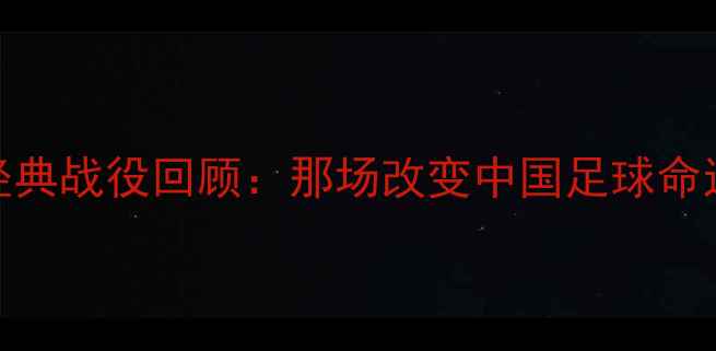 图片 🔥2000年国足经典战役回顾：那场改变中国足球命运的生死战！🔥