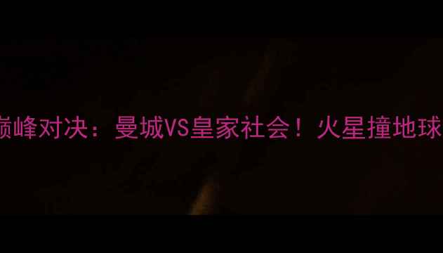 图片 🔥2002年欧洲杯巅峰对决：曼城VS皇家社会！火星撞地球的经典战役全🔥2