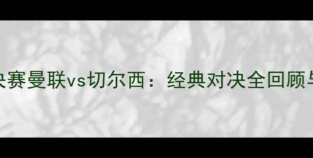 图片 🔥2009欧冠决赛曼联vs切尔西：经典对决全回顾与观赛攻略🔥
