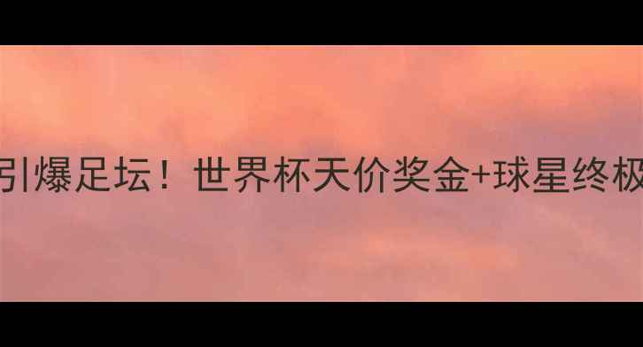 图片 🔥500万美金引爆足坛！世界杯天价奖金+球星终极对决攻略🔥2
