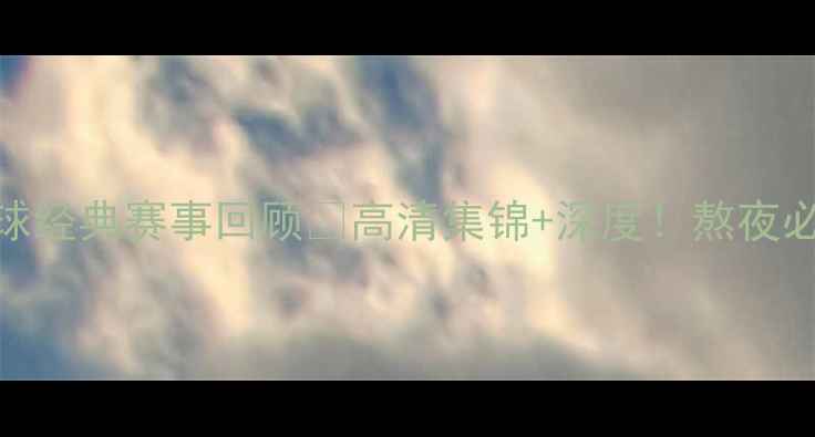 图片 🔥8月足球经典赛事回顾🔥高清集锦+深度！熬夜必看！🔥1