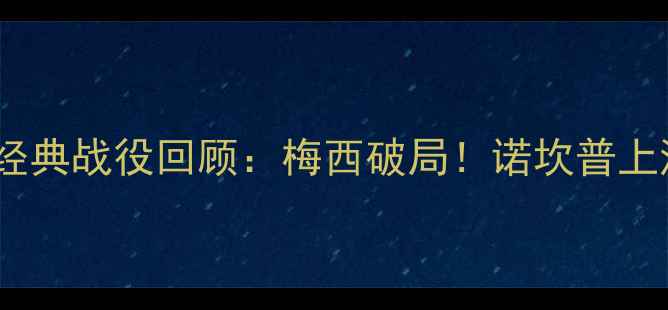 图片 🔥9月巴萨比赛经典战役回顾：梅西破局！诺坎普上演战术博弈全🔥