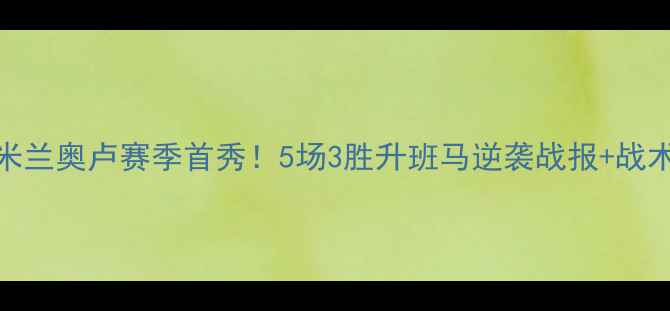 图片 🔥AC米兰奥卢赛季首秀！5场3胜升班马逆袭战报+战术全🔥