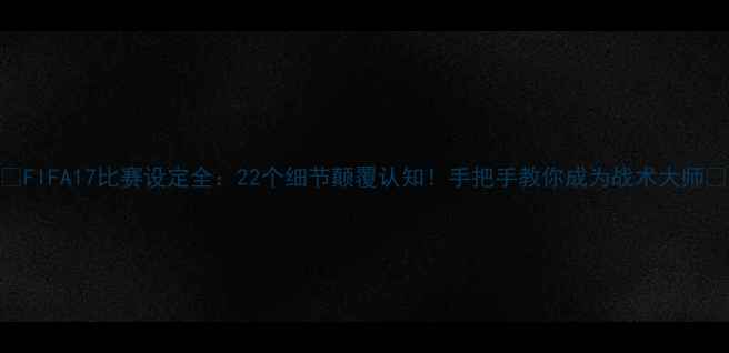 图片 🔥FIFA17比赛设定全：22个细节颠覆认知！手把手教你成为战术大师🏆