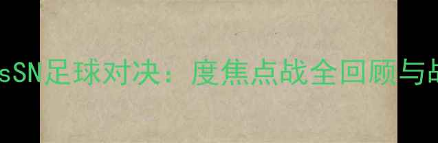 图片 🔥FPXvsSN足球对决：度焦点战全回顾与战术🔥2