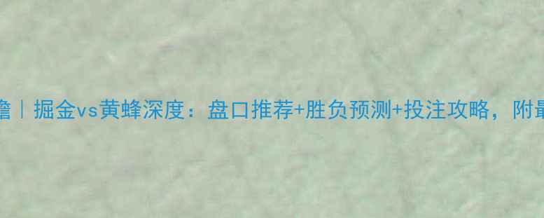 图片 🔥NBA焦点战前瞻｜掘金vs黄蜂深度：盘口推荐+胜负预测+投注攻略，附最新数据统计！2