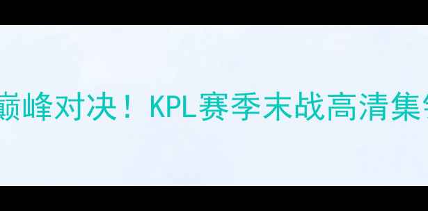 图片 🔥XYGvsTTG巅峰对决！KPL赛季末战高清集锦+战术全🔥