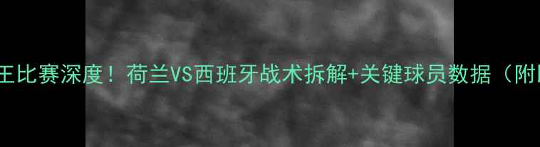 图片 🔥⚽太阳vs国王比赛深度！荷兰VS西班牙战术拆解+关键球员数据（附比赛集锦）💥2