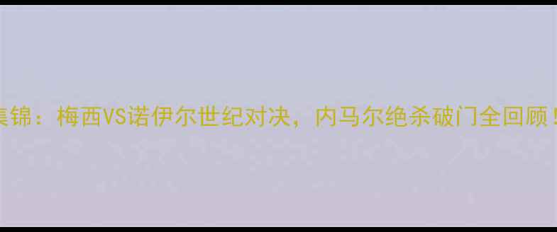 图片 🔥⚽巴萨VS拜仁高清集锦：梅西VS诺伊尔世纪对决，内马尔绝杀破门全回顾！欧洲杯预选赛巅峰战