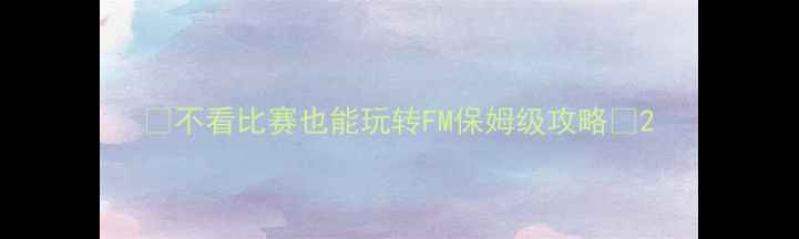 图片 🔥不看比赛也能玩转FM保姆级攻略✨2