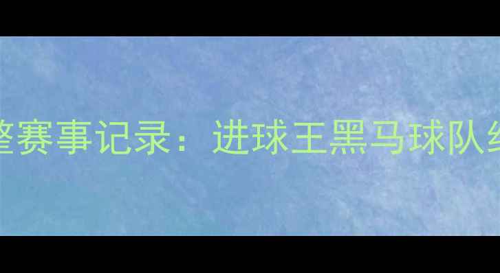 图片 🔥世界杯32强完整赛事记录：进球王黑马球队经典瞬间全回顾🔥