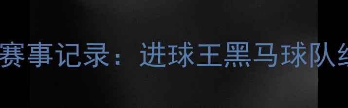 图片 🔥世界杯32强完整赛事记录：进球王黑马球队经典瞬间全回顾🔥1
