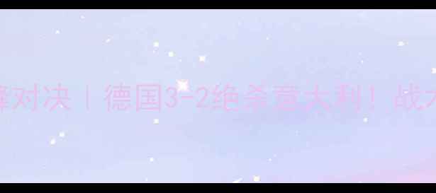 图片 🔥世界杯女足决赛巅峰对决｜德国3-2绝杀意大利！战术+经典镜头全回顾🏆1