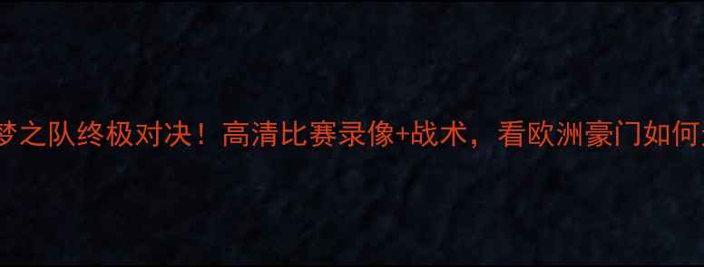 图片 🔥世界杯梦之队终极对决！高清比赛录像+战术，看欧洲豪门如何逆袭夺冠2