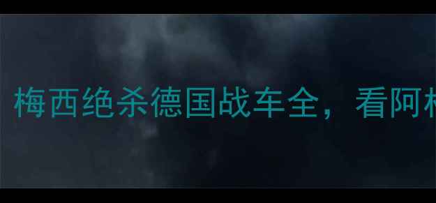 图片 🔥世界杯经典战役！梅西绝杀德国战车全，看阿根廷如何逆袭夺冠🔥