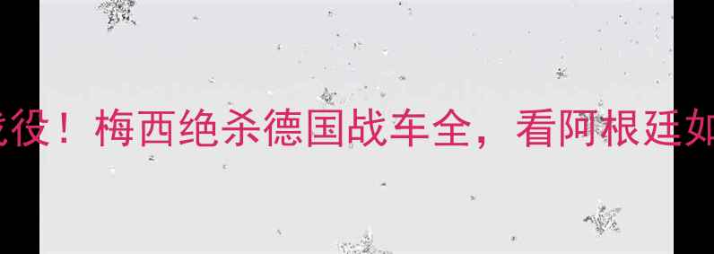 图片 🔥世界杯经典战役！梅西绝杀德国战车全，看阿根廷如何逆袭夺冠🔥1