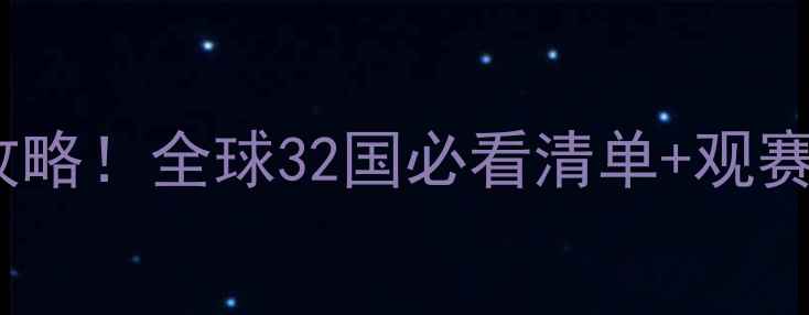 图片 🔥世界级足球赛事全攻略！全球32国必看清单+观赛指南（附直播平台）2