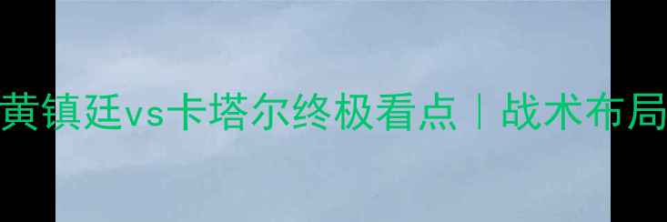 图片 🔥世预赛焦点战！黄镇廷vs卡塔尔终极看点｜战术布局+历史交锋全⚽️2