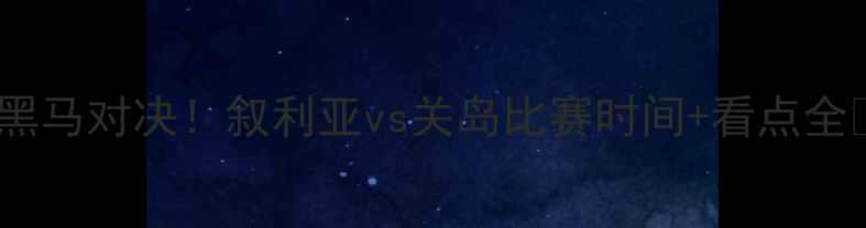 图片 🔥世预赛黑马对决！叙利亚vs关岛比赛时间+看点全🇸🇦🇬🇺2
