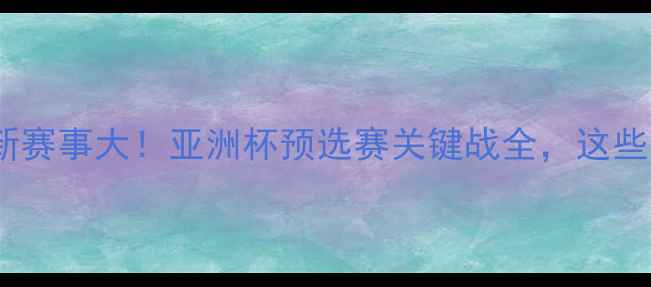 图片 🔥中国女足最新赛事大！亚洲杯预选赛关键战全，这些亮点不容错过1