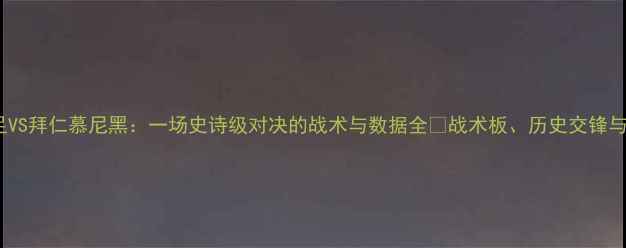 图片 🔥中国男足VS拜仁慕尼黑：一场史诗级对决的战术与数据全💥战术板、历史交锋与未来展望2
