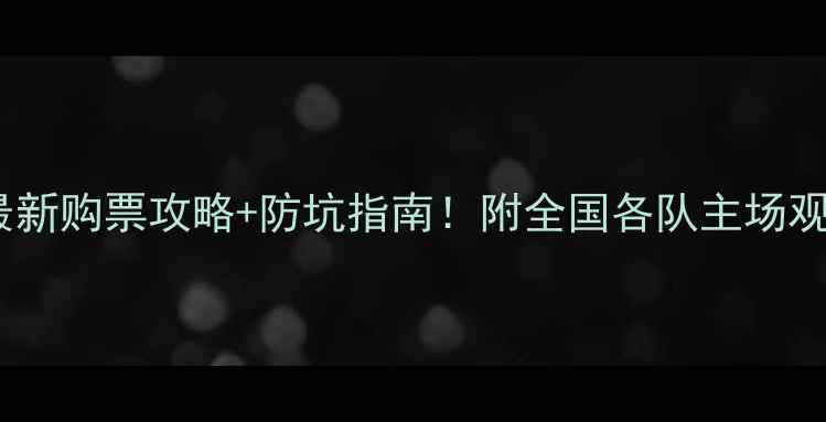 图片 🔥中甲观赛必看最新购票攻略+防坑指南！附全国各队主场观赛全攻略🏟️💸2
