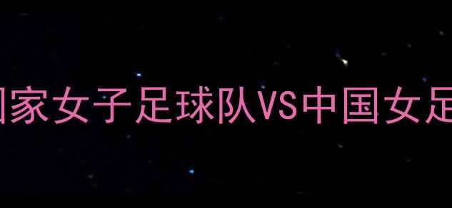 图片 🔥中美足球世纪对决！美国国家女子足球队VS中国女足以热血碰撞点燃绿茵激情🔥1