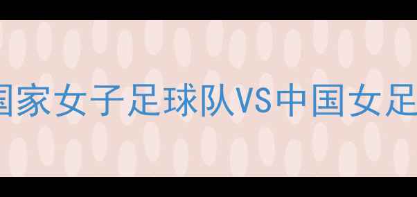 图片 🔥中美足球世纪对决！美国国家女子足球队VS中国女足以热血碰撞点燃绿茵激情🔥2