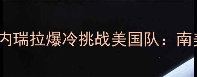图片 🔥中美足球对决！委内瑞拉爆冷挑战美国队：南美铁骑能否逆袭？🔥1