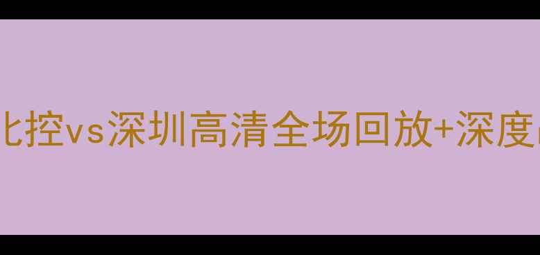 图片 🔥中超焦点战燃爆全场！北控vs深圳高清全场回放+深度战术分析+争议判罚还原🔥