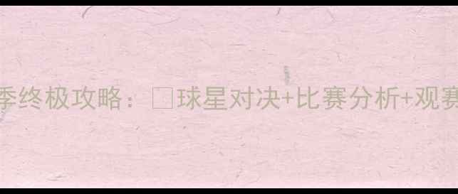 图片 🔥中超赛季终极攻略：🔥球星对决+比赛分析+观赛指南全！